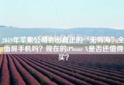 2019年苹果公司会出真正的“无刘海”全面屏手机吗？现在的iPhone X是否还值得买？