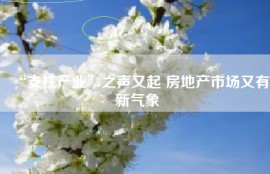 “支柱产业”之声又起 房地产市场又有新气象