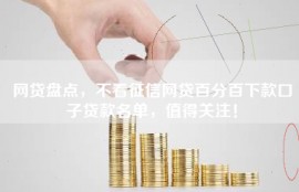 网贷盘点，不看征信网贷百分百下款口子贷款名单，值得关注！