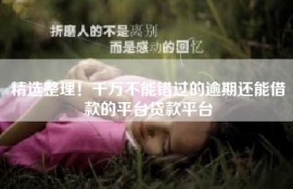 精选整理！千万不能错过的逾期还能借款的平台贷款平台