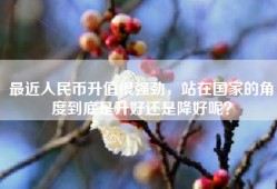 最近人民币升值很强劲，站在国家的角度到底是升好还是降好呢？