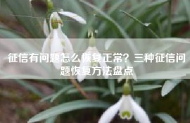 征信有问题怎么恢复正常？三种征信问题恢复方法盘点