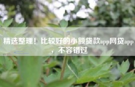 精选整理！比较好的小额贷款app网贷app，不容错过