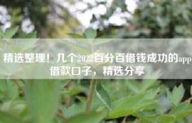 精选整理！几个2022百分百借钱成功的app借款口子，精选分享