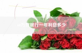 60万存银行一年利息多少