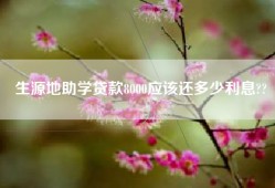 生源地助学贷款8000应该还多少利息??