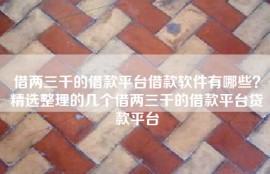 借两三千的借款平台借款软件有哪些？精选整理的几个借两三千的借款平台贷款平台