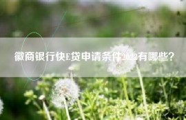 徽商银行快E贷申请条件2022有哪些？