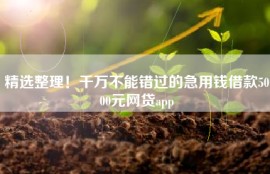 精选整理！千万不能错过的急用钱借款5000元网贷app