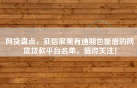 网贷盘点，征信很黑有逾期也能借的网贷贷款平台名单，值得关注！