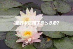 银行卡过期了怎么激活？