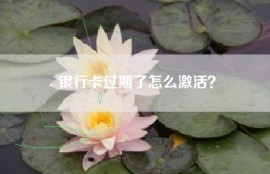 银行卡过期了怎么激活？