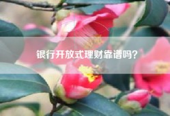银行开放式理财靠谱吗？