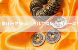 借钱应急500元，这几个网贷app值得一试！