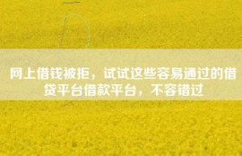 网上借钱被拒，试试这些容易通过的借贷平台借款平台，不容错过
