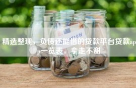 精选整理，负债还能借的贷款平台贷款app一览表，拿走不谢