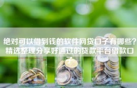 绝对可以借到钱的软件网贷口子有哪些？精选整理分享好通过的贷款平台借款口子