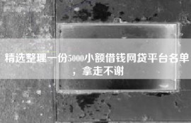 精选整理一份5000小额借钱网贷平台名单，拿走不谢
