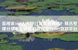 备用金1000人人秒过贷款有哪些？精选整理分享不上征信的贷款平台2022贷款平台