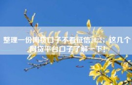 整理一份网贷口子不看征信2022，这几个网贷平台口子了解一下！