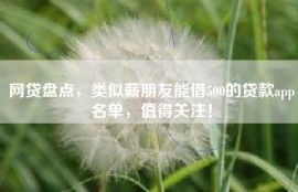 网贷盘点，类似薪朋友能借500的贷款app名单，值得关注！