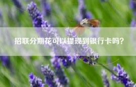 招联分期花可以提现到银行卡吗？