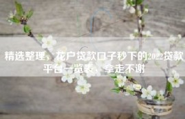 精选整理，花户贷款口子秒下的2022贷款平台一览表，拿走不谢