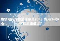 疫情期间夫妻酒店隔离14天，费用6000多，这钱应该谁出？