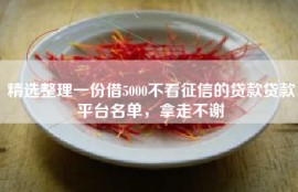 精选整理一份借5000不看征信的贷款贷款平台名单，拿走不谢