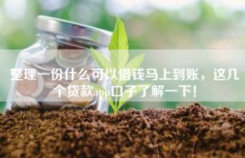 整理一份什么可以借钱马上到账，这几个贷款app口子了解一下！