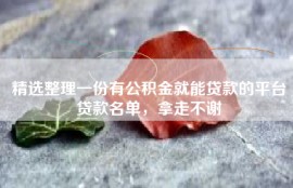 精选整理一份有公积金就能贷款的平台贷款名单，拿走不谢