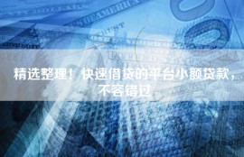 精选整理！快速借贷的平台小额贷款，不容错过
