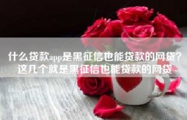 什么贷款app是黑征信也能贷款的网贷？这几个就是黑征信也能贷款的网贷