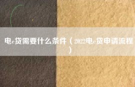 电e贷需要什么条件（2022电e贷申请流程）