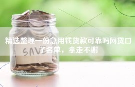 精选整理一份急用钱贷款可靠吗网贷口子名单，拿走不谢
