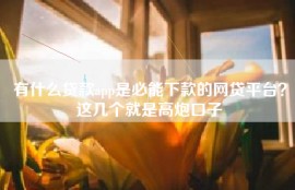 有什么贷款app是必能下款的网贷平台？这几个就是高炮口子