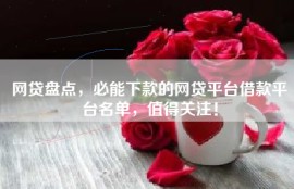 网贷盘点，必能下款的网贷平台借款平台名单，值得关注！