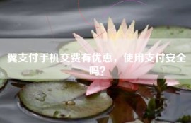 翼支付手机交费有优惠，使用支付安全吗？