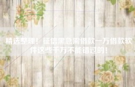 精选整理！征信黑急需借款一万借款软件这些千万不能错过的！