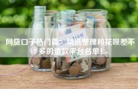 网贷口子热门篇：精选整理和花呗差不多的借款平台名单！