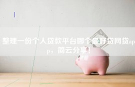 整理一份个人贷款平台哪个最好贷网贷app，简云分享！