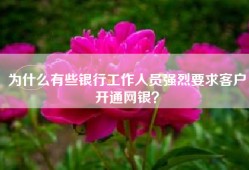 为什么有些银行工作人员强烈要求客户开通网银？