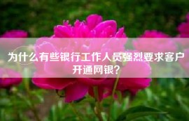 为什么有些银行工作人员强烈要求客户开通网银？