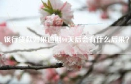 银行贷款如果逾期90天后会有什么后果？