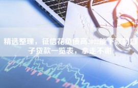 精选整理，征信花负债高2022能下款的口子贷款一览表，拿走不谢
