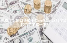 整理一份黑口子必下款app2022，这几个贷款口子了解一下！