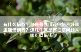 有什么借款平台是着急用钱征信不好哪里能借到钱？这几个就是有征信问题从哪可以借钱
