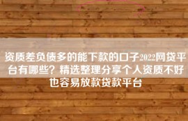 资质差负债多的能下款的口子2022网贷平台有哪些？精选整理分享个人资质不好也容易放款贷款平台