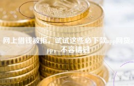 网上借钱被拒，试试这些必下款app网贷app，不容错过
