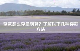 存款怎么存最划算？了解以下几种存款方法